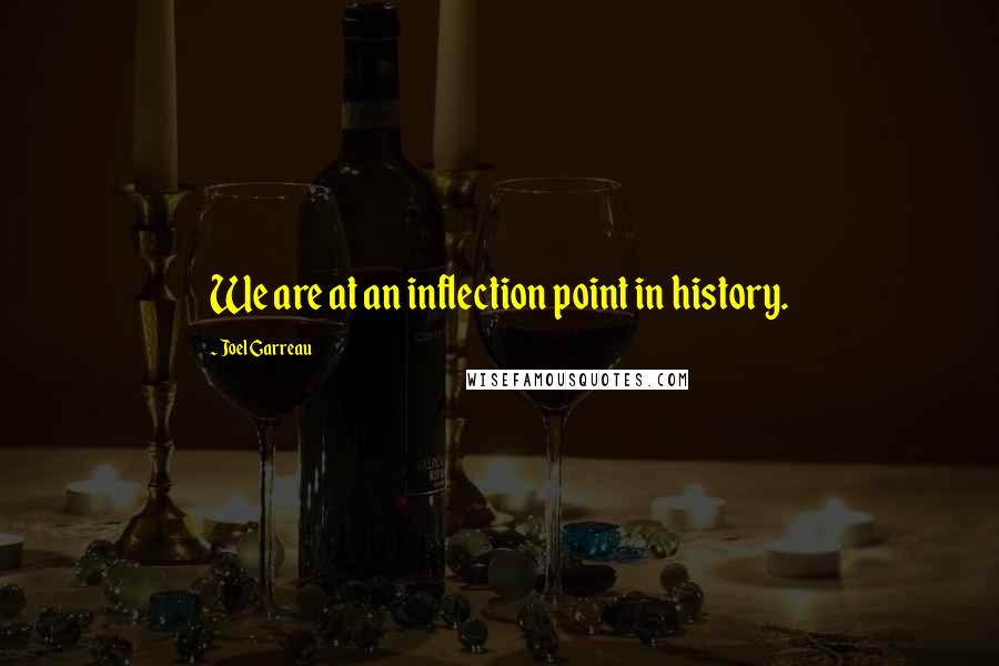Joel Garreau Quotes: We are at an inflection point in history.