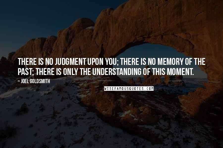 Joel Goldsmith Quotes: There is no judgment upon you; there is no memory of the past; there is only the understanding of this moment.