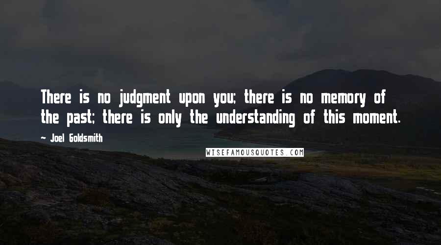 Joel Goldsmith Quotes: There is no judgment upon you; there is no memory of the past; there is only the understanding of this moment.