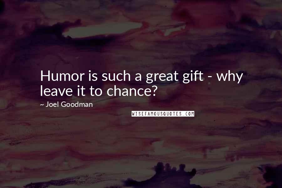 Joel Goodman Quotes: Humor is such a great gift - why leave it to chance?