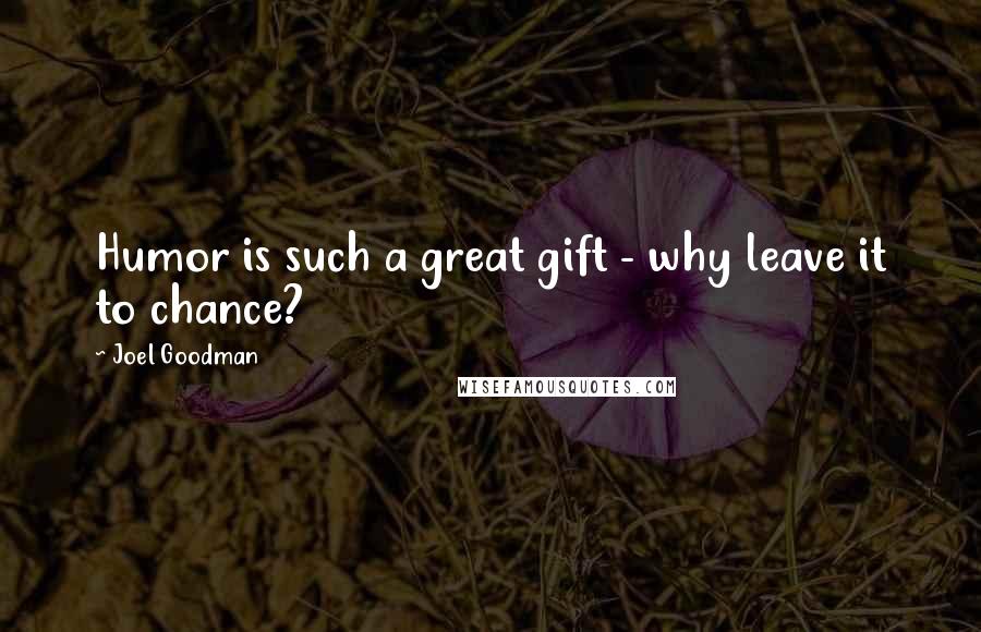 Joel Goodman Quotes: Humor is such a great gift - why leave it to chance?