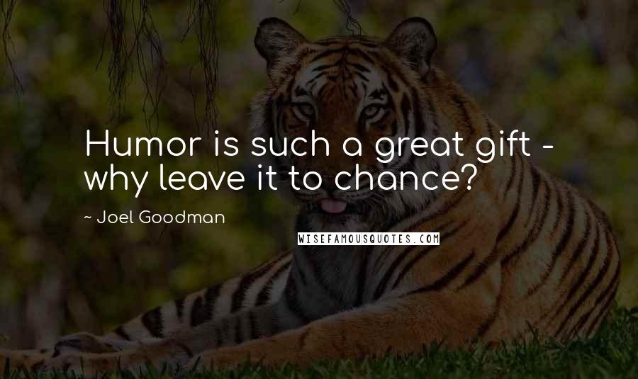 Joel Goodman Quotes: Humor is such a great gift - why leave it to chance?