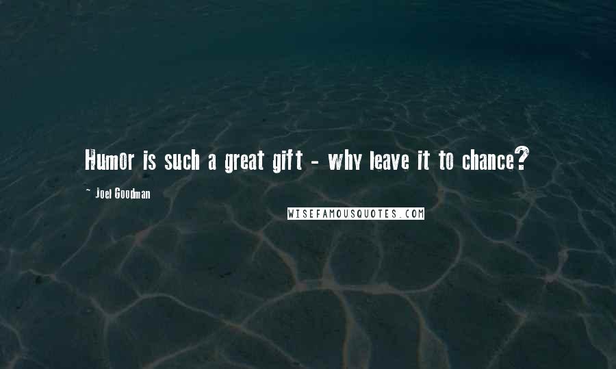 Joel Goodman Quotes: Humor is such a great gift - why leave it to chance?