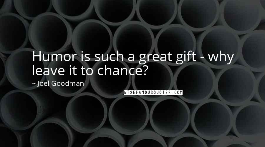 Joel Goodman Quotes: Humor is such a great gift - why leave it to chance?