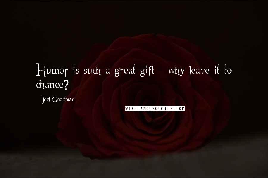 Joel Goodman Quotes: Humor is such a great gift - why leave it to chance?