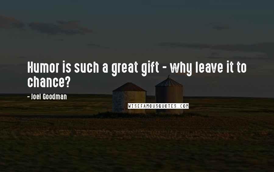 Joel Goodman Quotes: Humor is such a great gift - why leave it to chance?