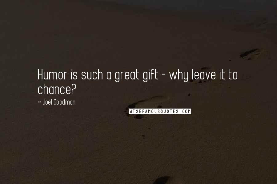 Joel Goodman Quotes: Humor is such a great gift - why leave it to chance?