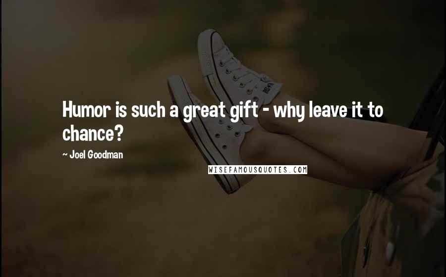 Joel Goodman Quotes: Humor is such a great gift - why leave it to chance?