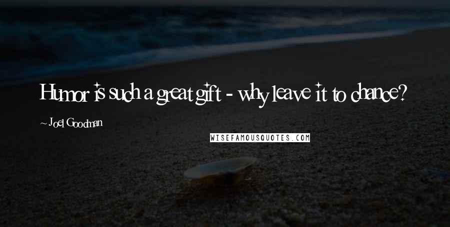 Joel Goodman Quotes: Humor is such a great gift - why leave it to chance?