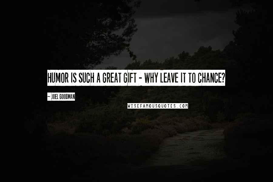 Joel Goodman Quotes: Humor is such a great gift - why leave it to chance?