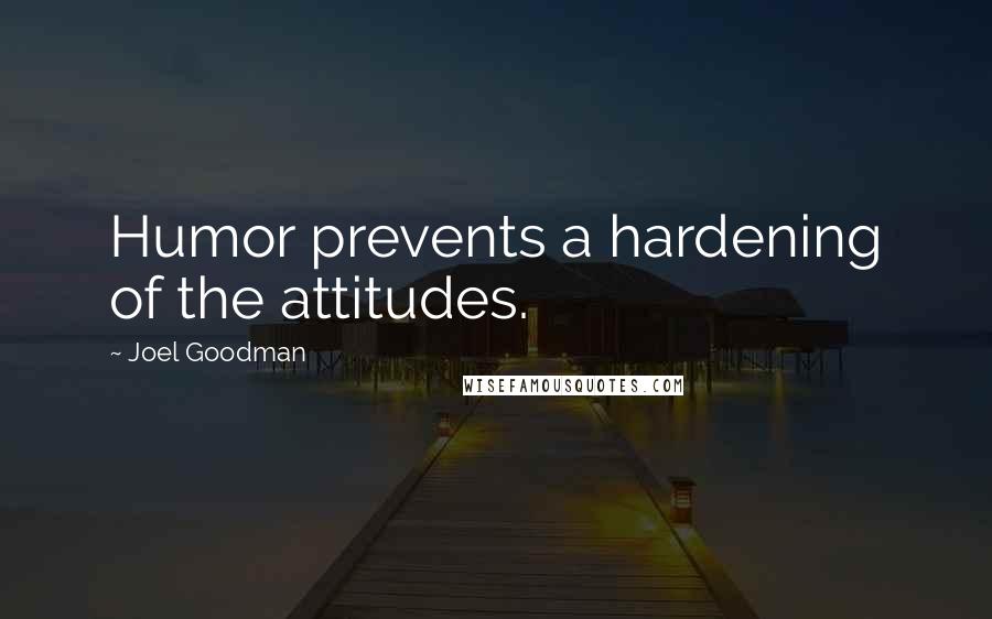 Joel Goodman Quotes: Humor prevents a hardening of the attitudes.