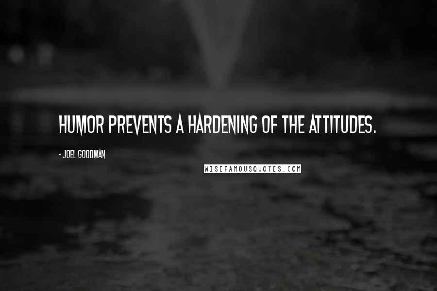 Joel Goodman Quotes: Humor prevents a hardening of the attitudes.