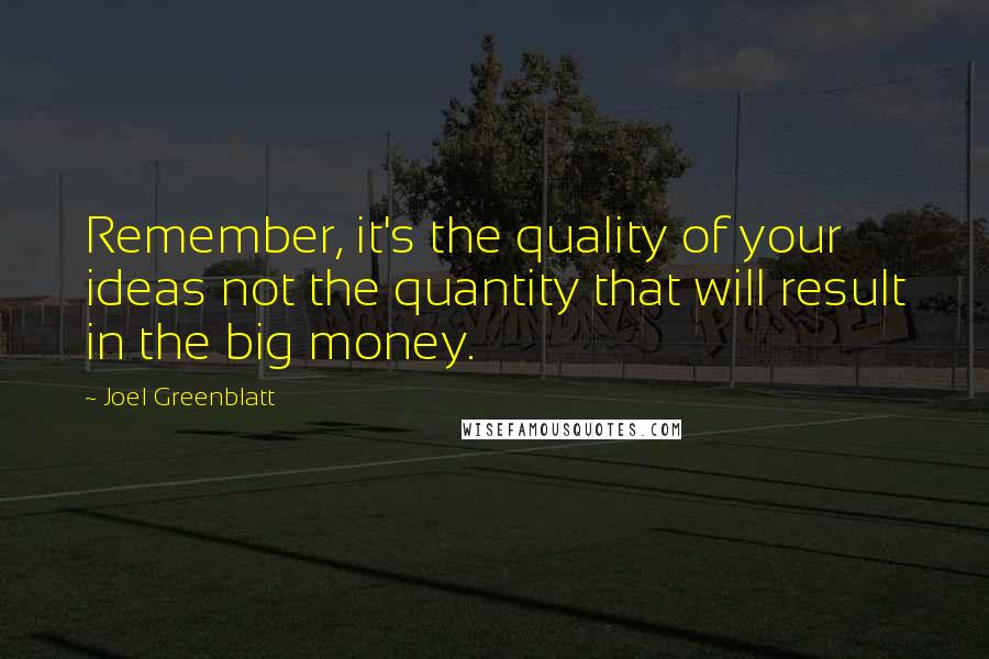 Joel Greenblatt Quotes: Remember, it's the quality of your ideas not the quantity that will result in the big money.