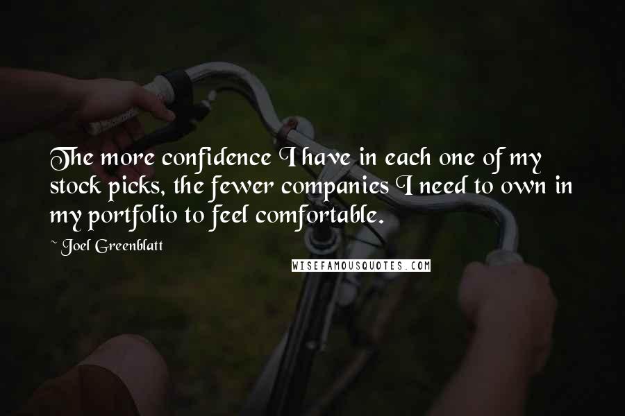 Joel Greenblatt Quotes: The more confidence I have in each one of my stock picks, the fewer companies I need to own in my portfolio to feel comfortable.