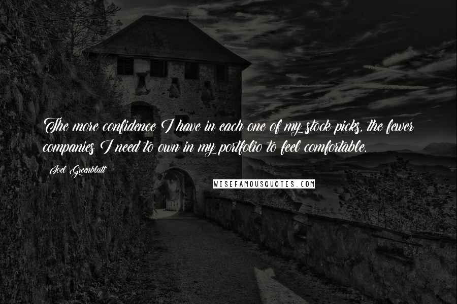 Joel Greenblatt Quotes: The more confidence I have in each one of my stock picks, the fewer companies I need to own in my portfolio to feel comfortable.