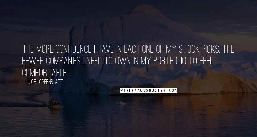 Joel Greenblatt Quotes: The more confidence I have in each one of my stock picks, the fewer companies I need to own in my portfolio to feel comfortable.