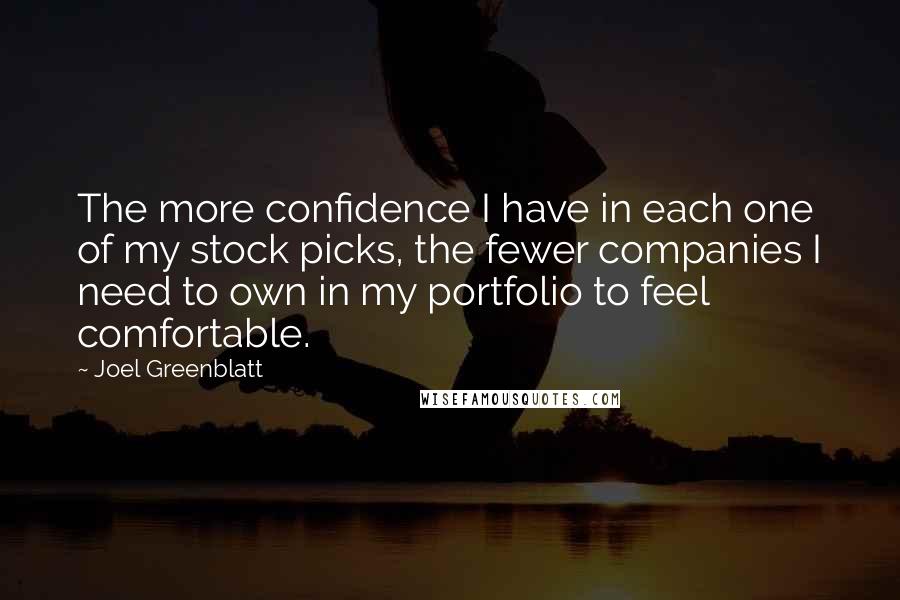 Joel Greenblatt Quotes: The more confidence I have in each one of my stock picks, the fewer companies I need to own in my portfolio to feel comfortable.