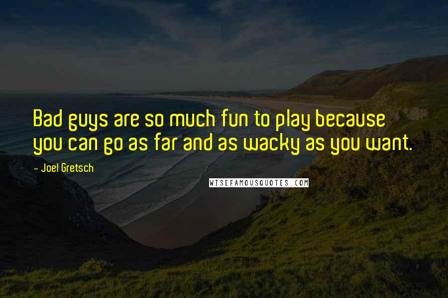 Joel Gretsch Quotes: Bad guys are so much fun to play because you can go as far and as wacky as you want.