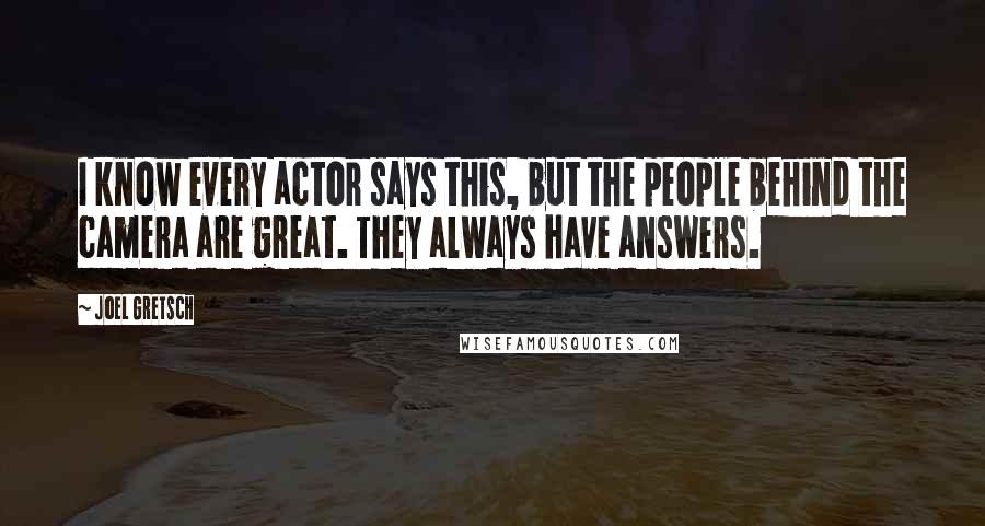 Joel Gretsch Quotes: I know every actor says this, but the people behind the camera are great. They always have answers.