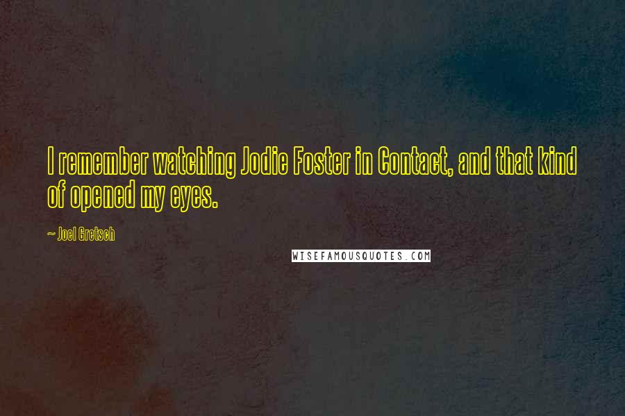 Joel Gretsch Quotes: I remember watching Jodie Foster in Contact, and that kind of opened my eyes.