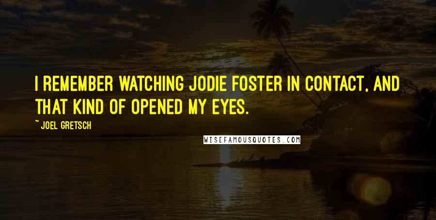 Joel Gretsch Quotes: I remember watching Jodie Foster in Contact, and that kind of opened my eyes.