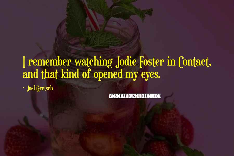 Joel Gretsch Quotes: I remember watching Jodie Foster in Contact, and that kind of opened my eyes.