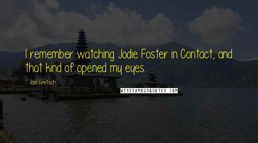 Joel Gretsch Quotes: I remember watching Jodie Foster in Contact, and that kind of opened my eyes.
