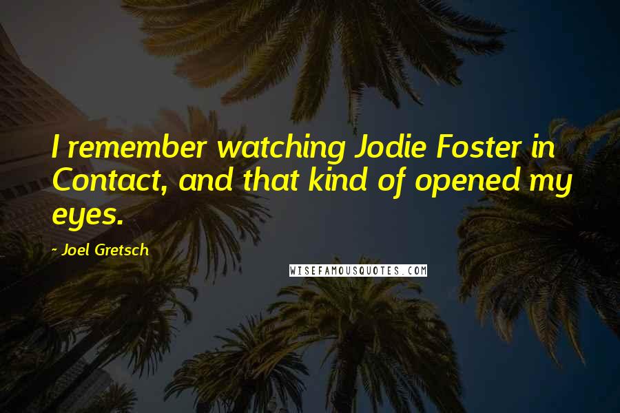 Joel Gretsch Quotes: I remember watching Jodie Foster in Contact, and that kind of opened my eyes.