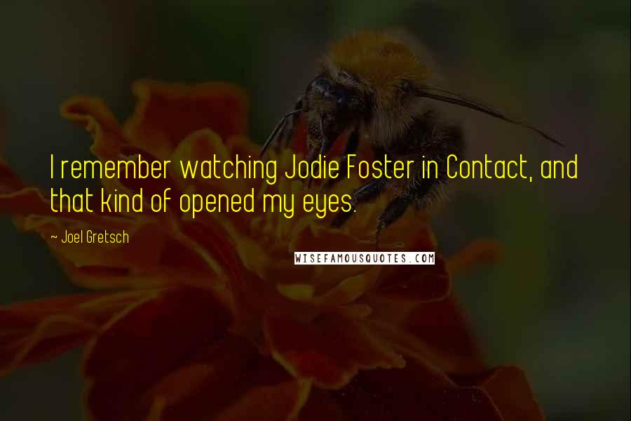 Joel Gretsch Quotes: I remember watching Jodie Foster in Contact, and that kind of opened my eyes.