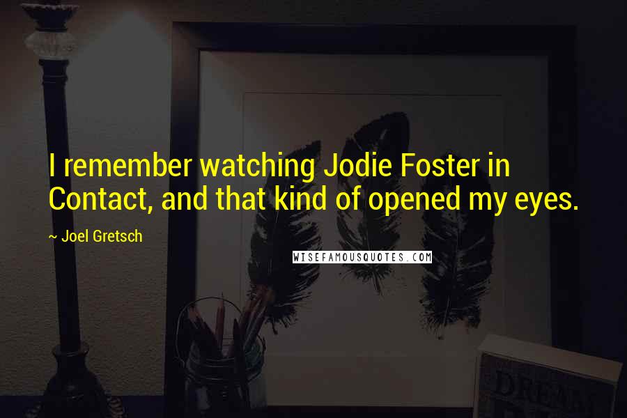 Joel Gretsch Quotes: I remember watching Jodie Foster in Contact, and that kind of opened my eyes.