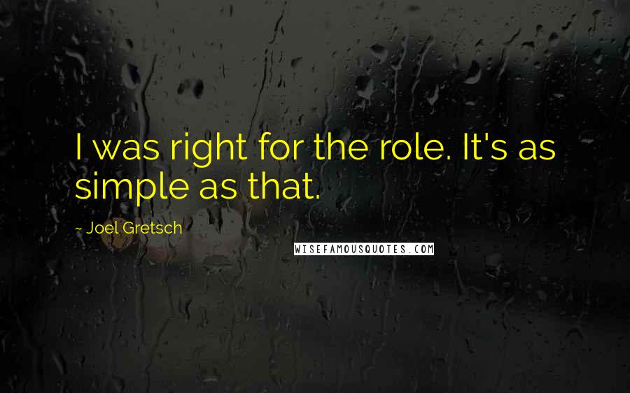 Joel Gretsch Quotes: I was right for the role. It's as simple as that.