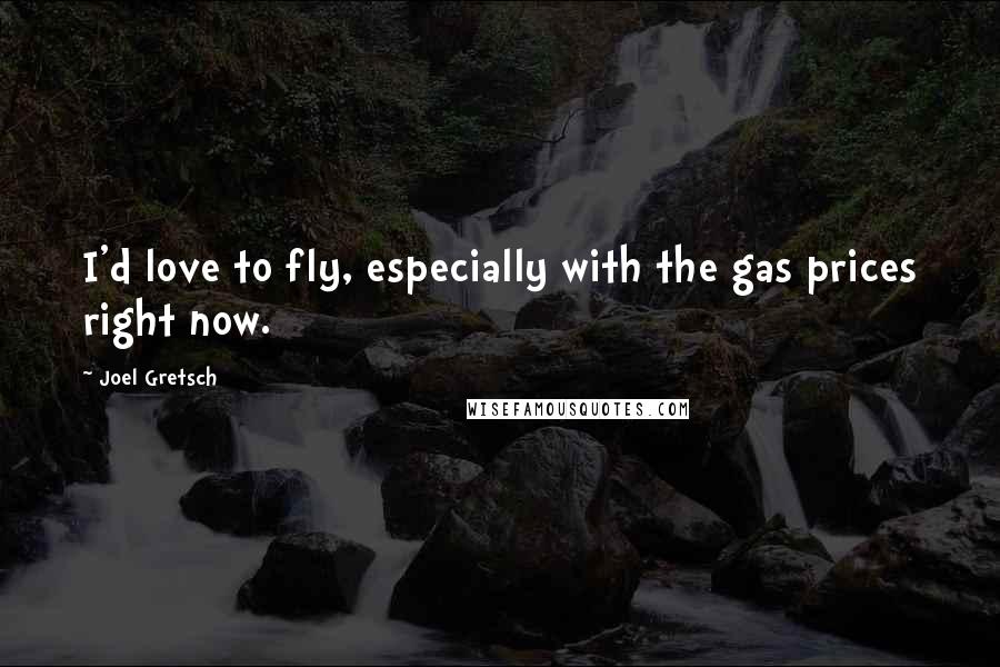 Joel Gretsch Quotes: I'd love to fly, especially with the gas prices right now.