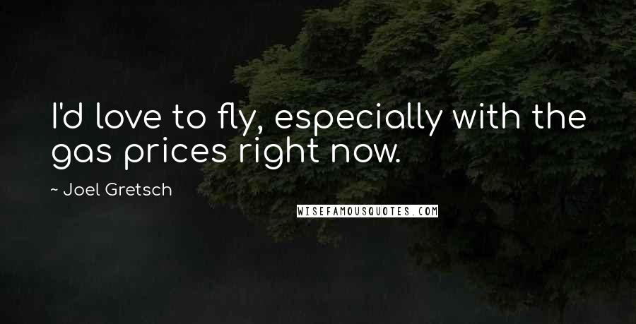 Joel Gretsch Quotes: I'd love to fly, especially with the gas prices right now.