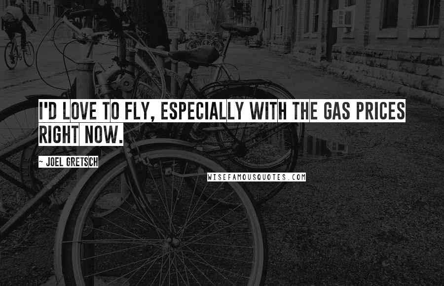 Joel Gretsch Quotes: I'd love to fly, especially with the gas prices right now.