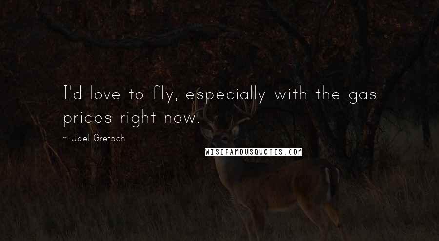 Joel Gretsch Quotes: I'd love to fly, especially with the gas prices right now.