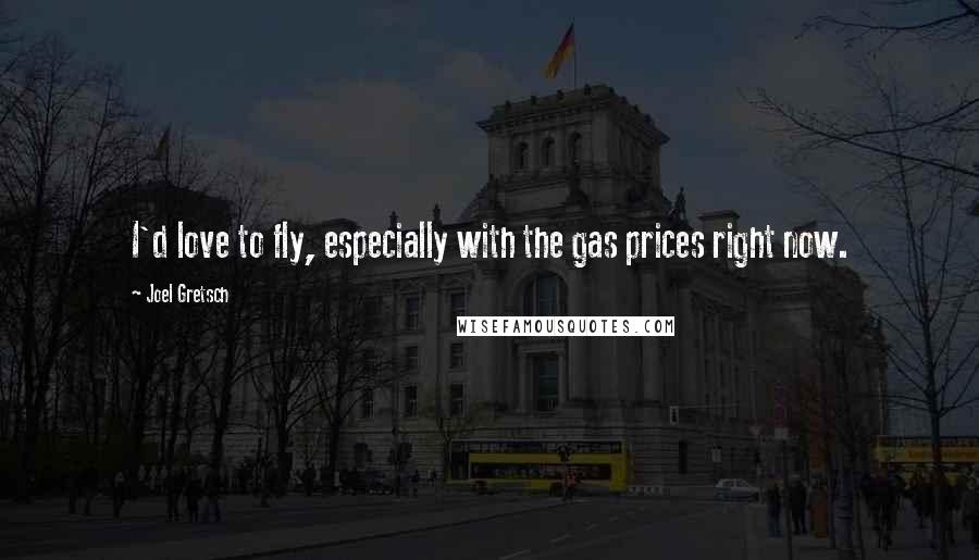 Joel Gretsch Quotes: I'd love to fly, especially with the gas prices right now.