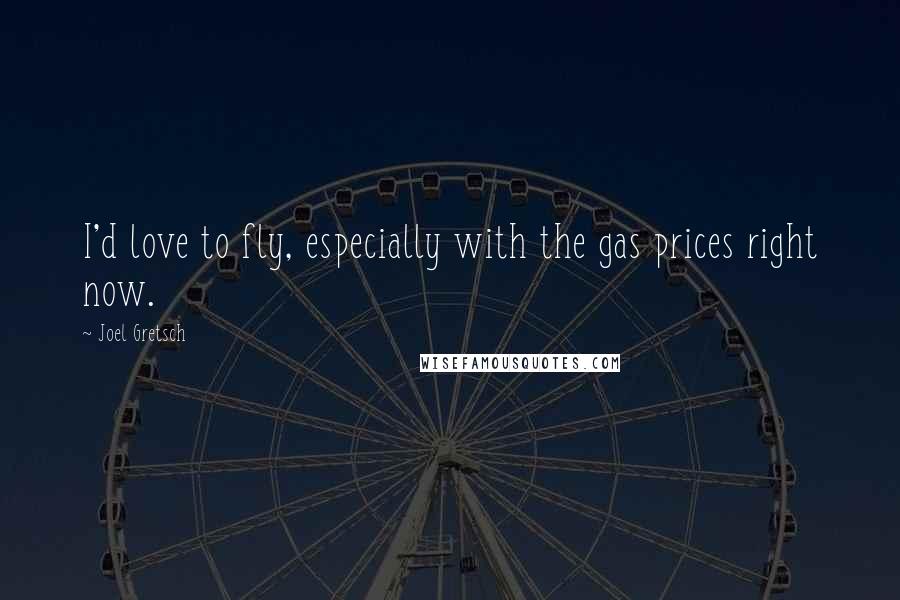 Joel Gretsch Quotes: I'd love to fly, especially with the gas prices right now.