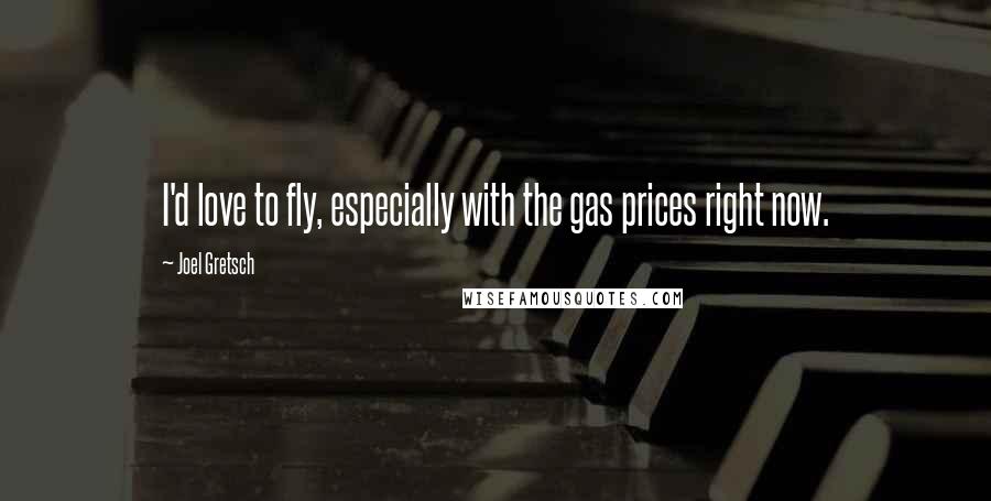Joel Gretsch Quotes: I'd love to fly, especially with the gas prices right now.