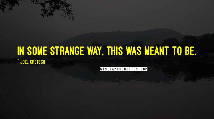 Joel Gretsch Quotes: In some strange way, this was meant to be.