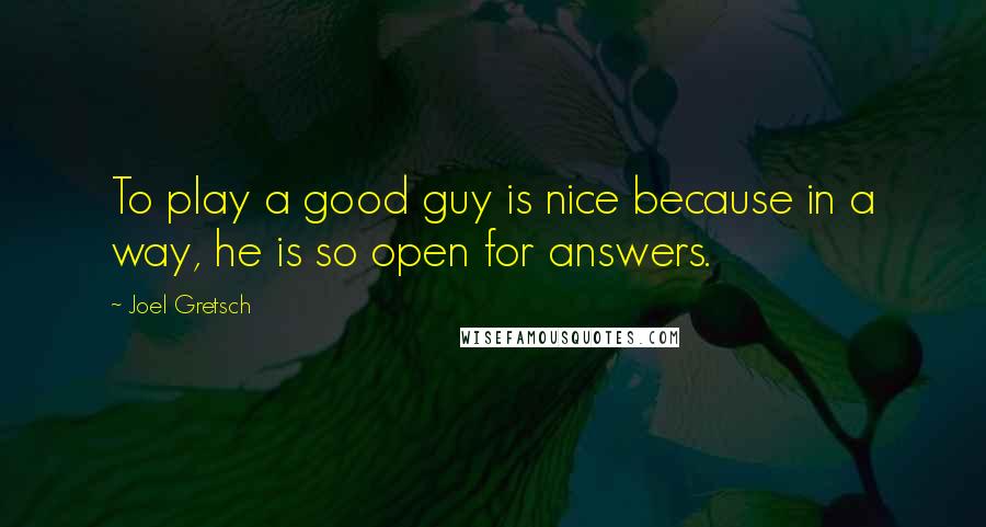 Joel Gretsch Quotes: To play a good guy is nice because in a way, he is so open for answers.