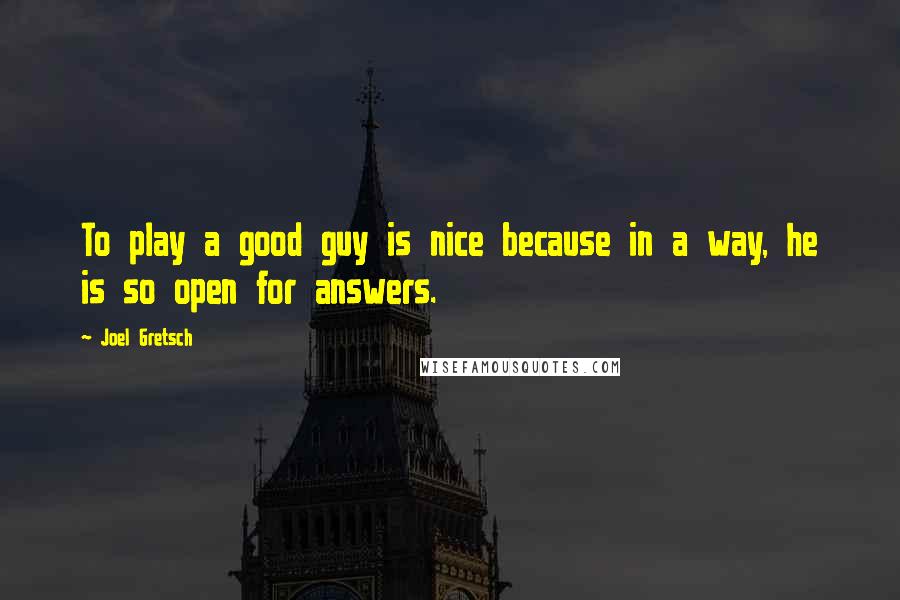 Joel Gretsch Quotes: To play a good guy is nice because in a way, he is so open for answers.