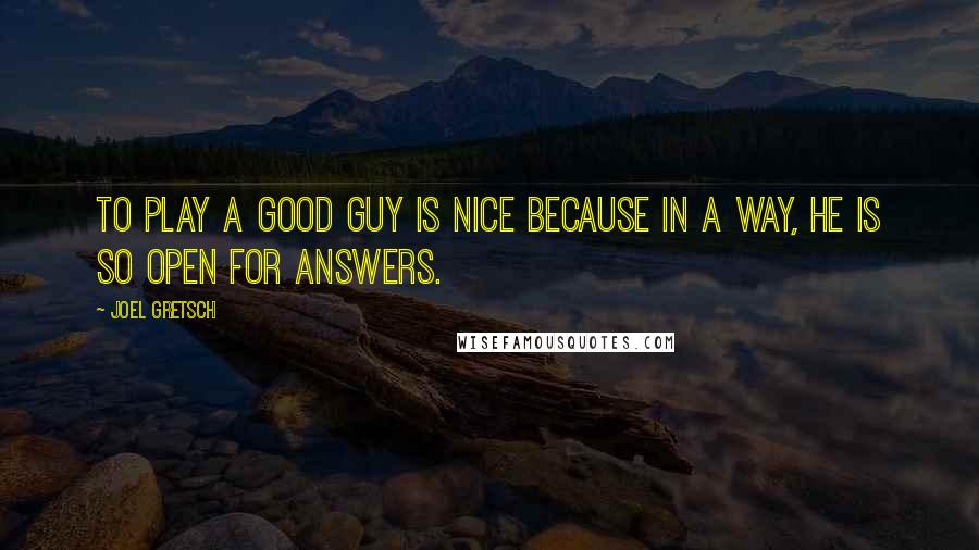 Joel Gretsch Quotes: To play a good guy is nice because in a way, he is so open for answers.