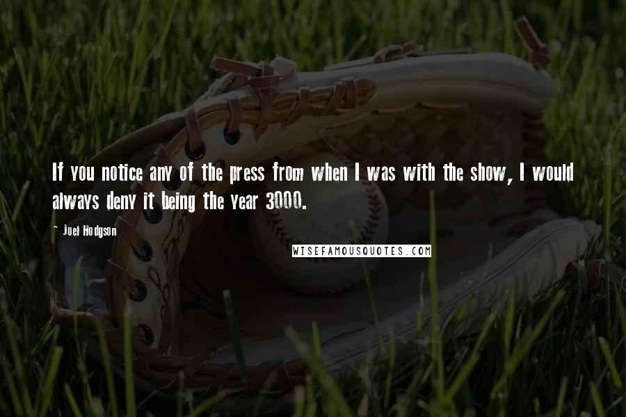 Joel Hodgson Quotes: If you notice any of the press from when I was with the show, I would always deny it being the year 3000.