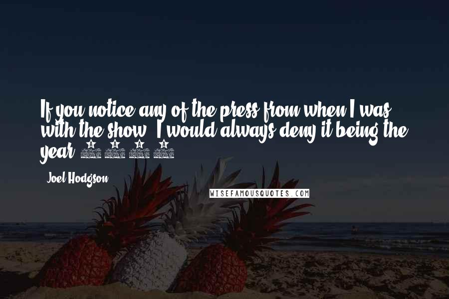 Joel Hodgson Quotes: If you notice any of the press from when I was with the show, I would always deny it being the year 3000.