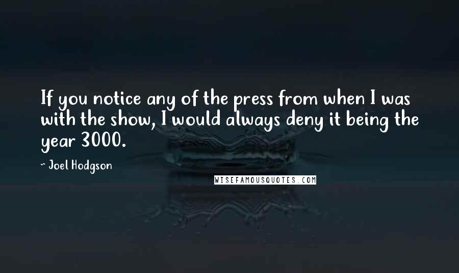 Joel Hodgson Quotes: If you notice any of the press from when I was with the show, I would always deny it being the year 3000.