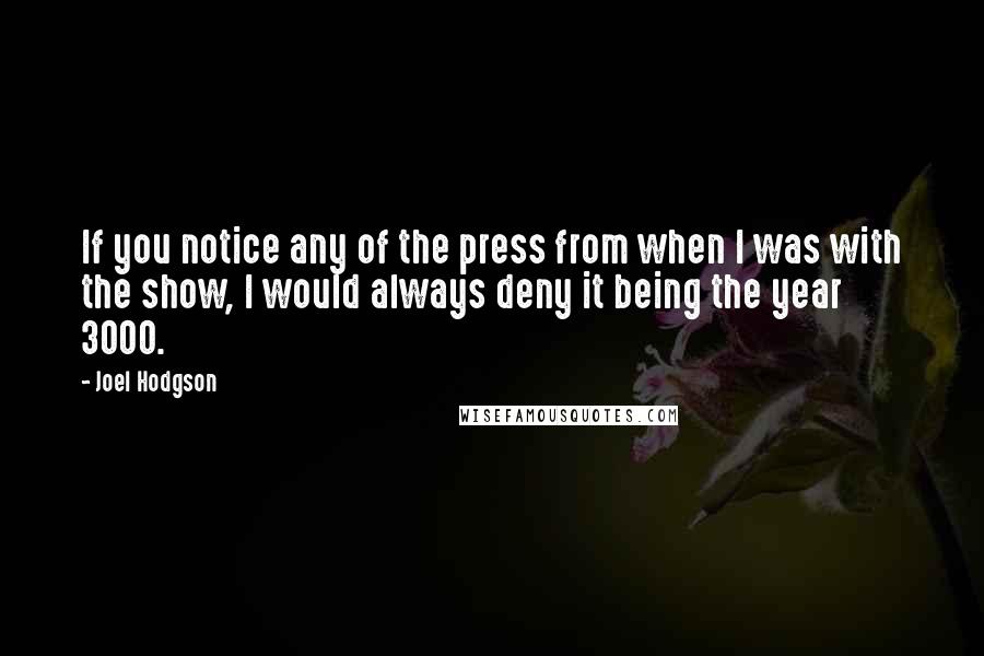 Joel Hodgson Quotes: If you notice any of the press from when I was with the show, I would always deny it being the year 3000.