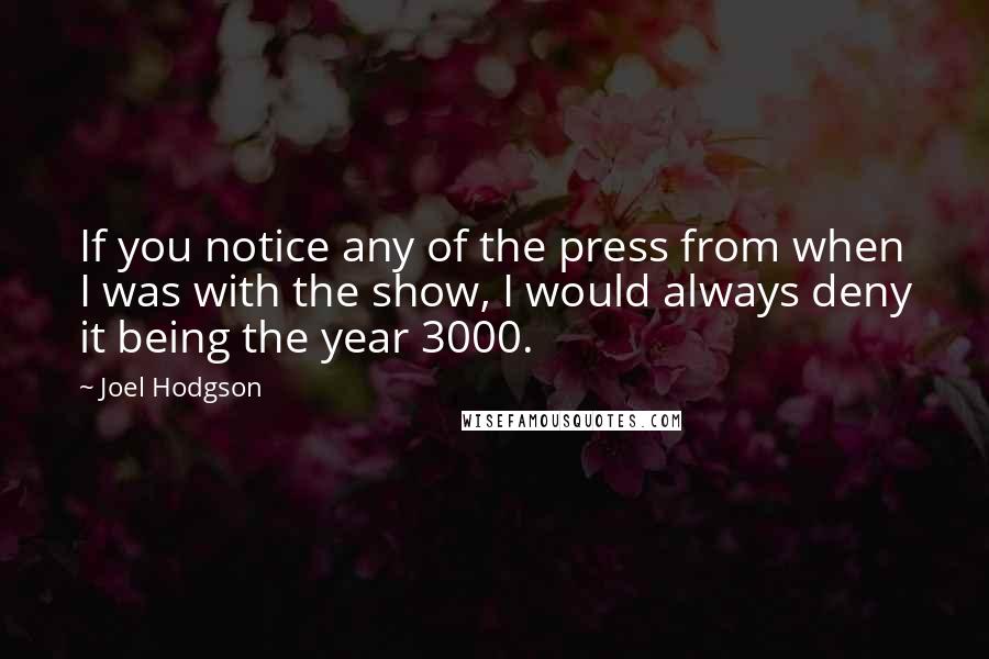 Joel Hodgson Quotes: If you notice any of the press from when I was with the show, I would always deny it being the year 3000.