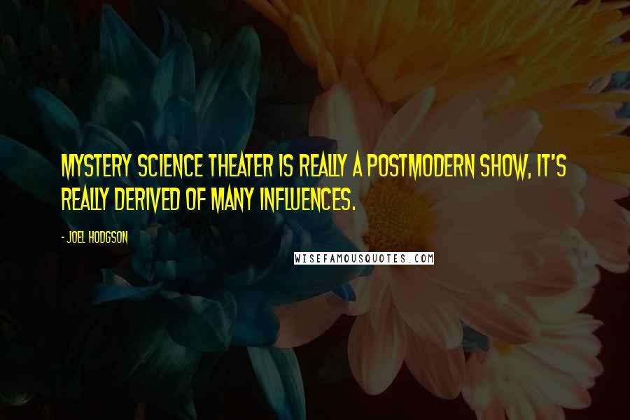 Joel Hodgson Quotes: Mystery Science Theater is really a postmodern show, it's really derived of many influences.