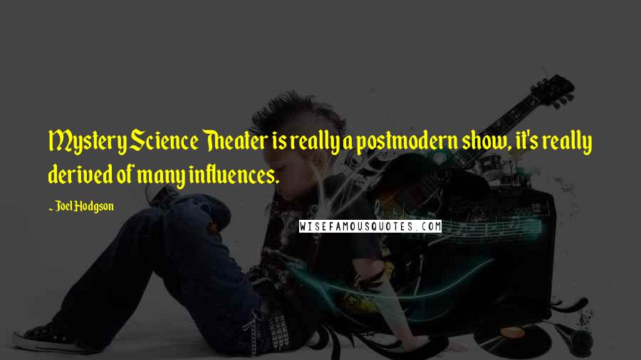 Joel Hodgson Quotes: Mystery Science Theater is really a postmodern show, it's really derived of many influences.