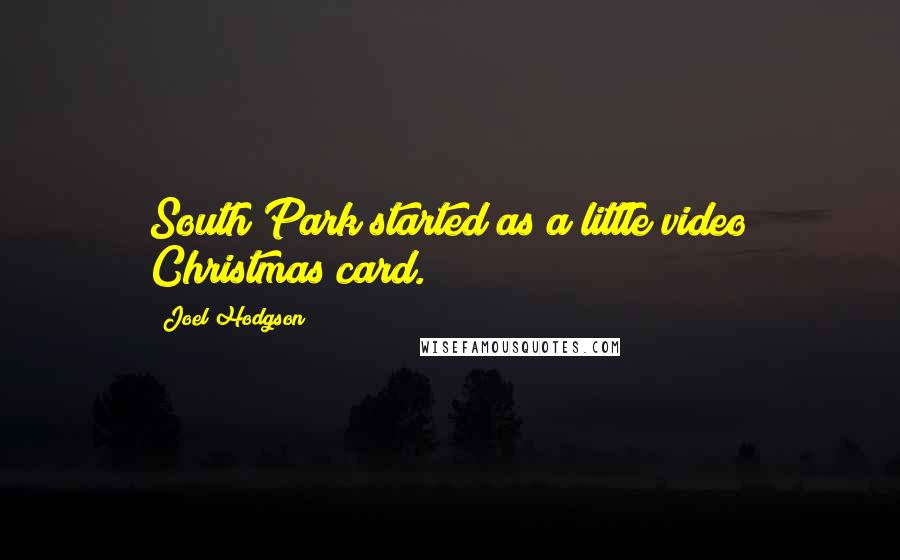 Joel Hodgson Quotes: South Park started as a little video Christmas card.